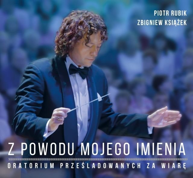 Zbigniew Książek, Piotr Rubik Z Powodu Mojego Imienia - Oratorium Prześladowanych za Wiarę